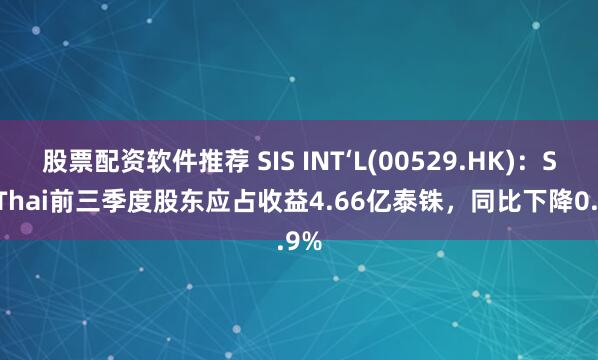 股票配资软件推荐 SIS INT‘L(00529.HK)：SiS Thai前三季度股东应占收益4.66亿泰铢，同比下降0.9%