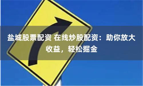 盐城股票配资 在线炒股配资：助你放大收益，轻松掘金