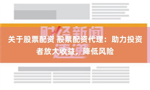 关于股票配资 股票配资代理：助力投资者放大收益，降低风险