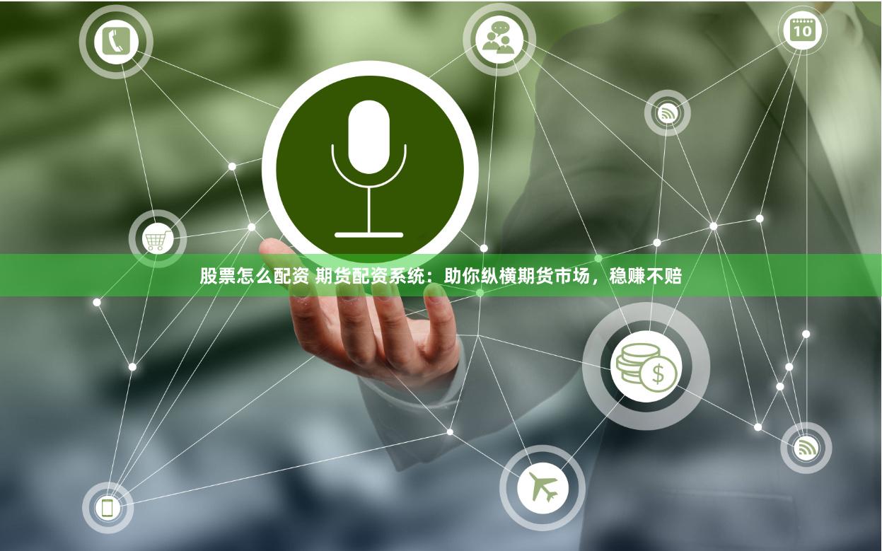 股票怎么配资 期货配资系统：助你纵横期货市场，稳赚不赔