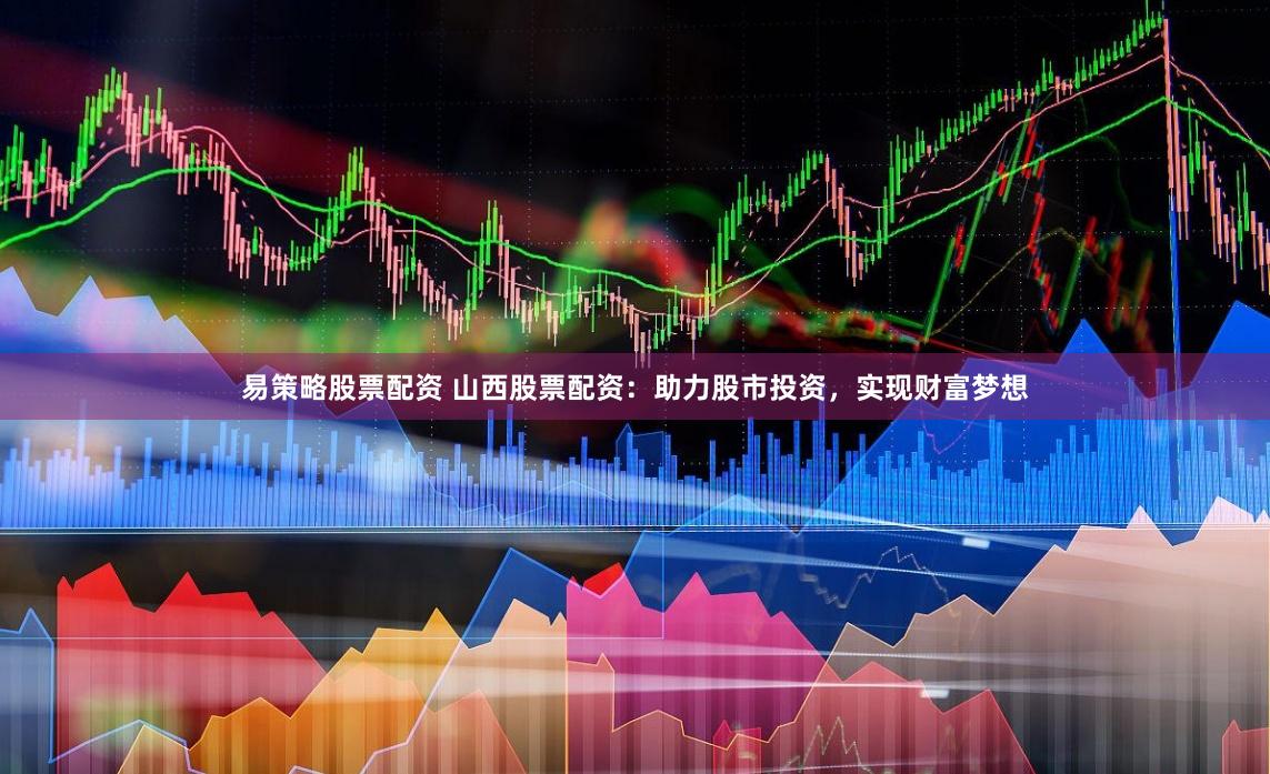 易策略股票配资 山西股票配资：助力股市投资，实现财富梦想