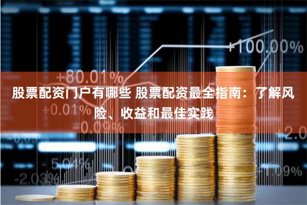 股票配资门户有哪些 股票配资最全指南：了解风险、收益和最佳实践