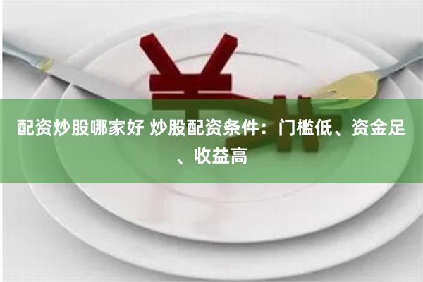 配资炒股哪家好 炒股配资条件：门槛低、资金足、收益高