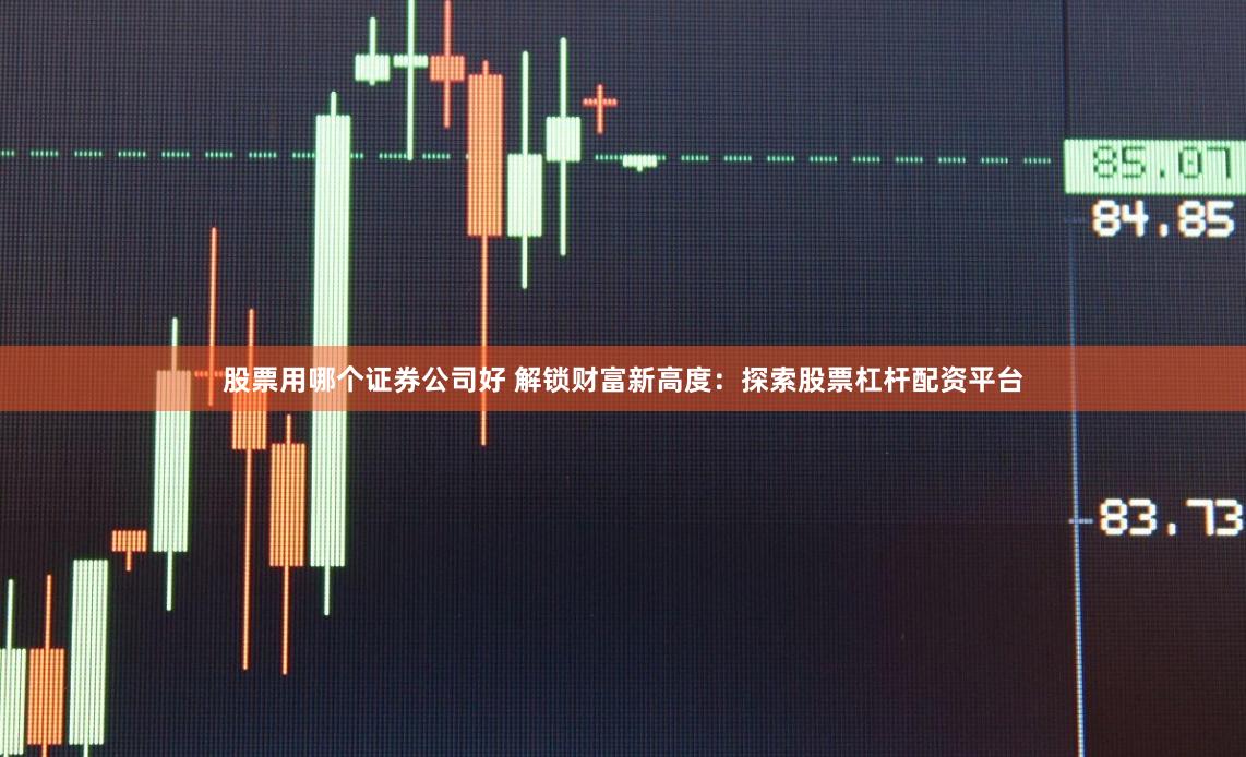 股票用哪个证券公司好 解锁财富新高度:探索股票杠杆配资平台
