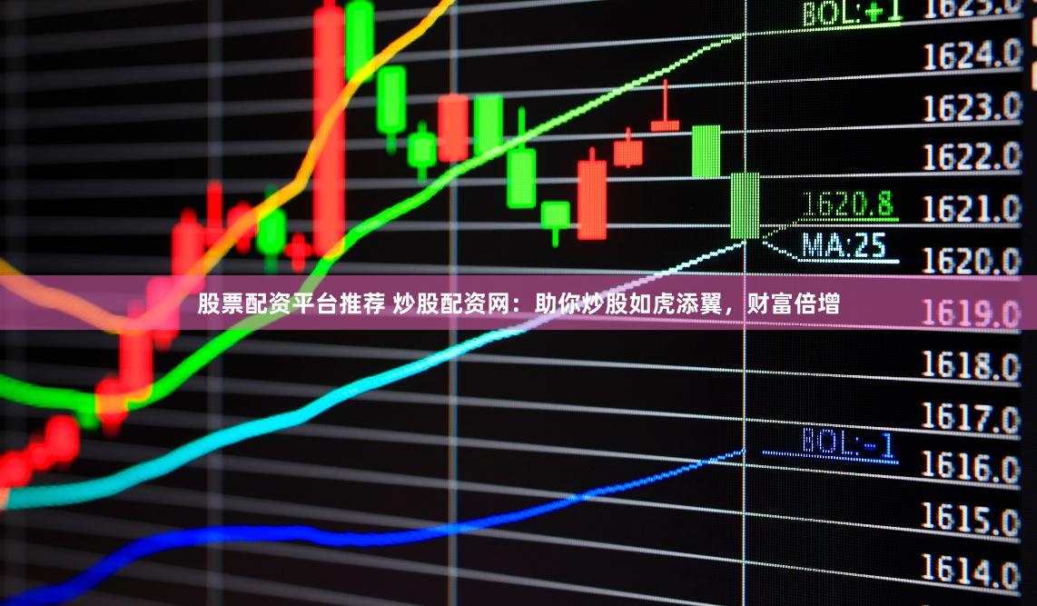 股票配资平台推荐 炒股配资网：助你炒股如虎添翼，财富倍增