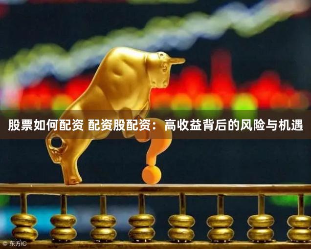 股票如何配资 配资股配资：高收益背后的风险与机遇