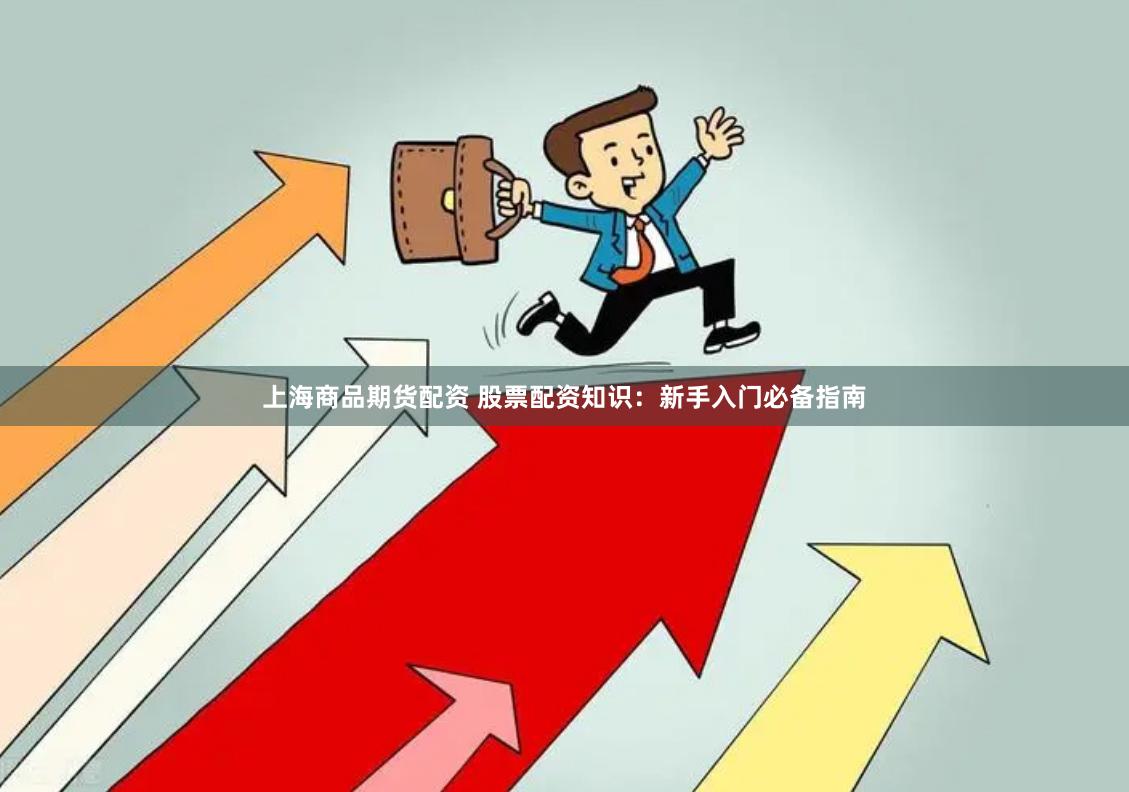 上海商品期货配资 股票配资知识：新手入门必备指南