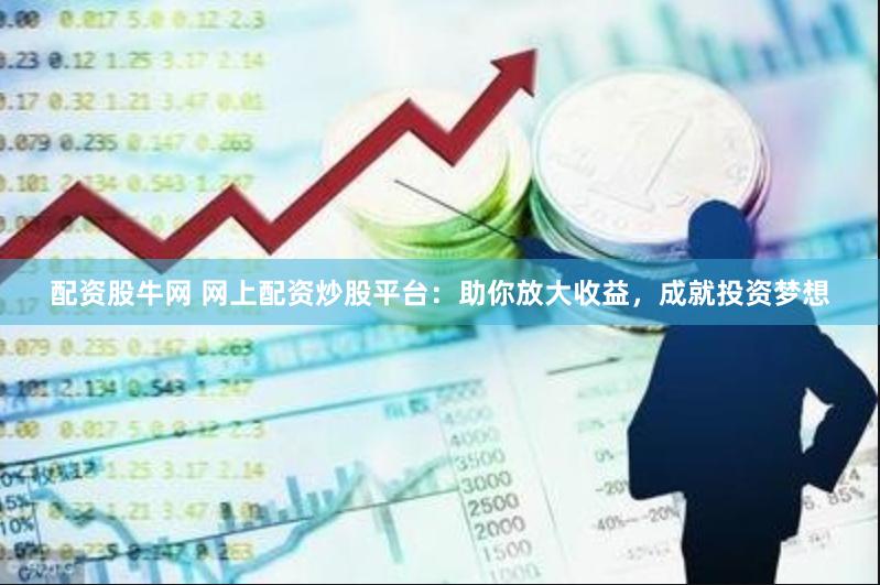 配资股牛网 网上配资炒股平台：助你放大收益，成就投资梦想
