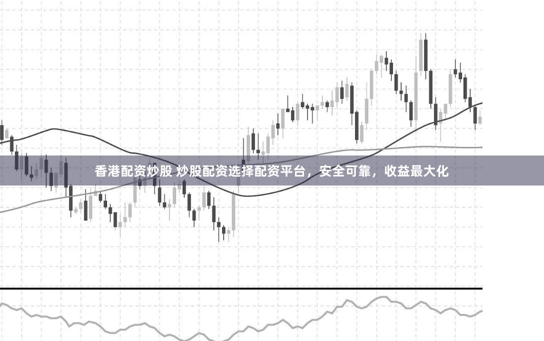 香港配资炒股 炒股配资选择配资平台，安全可靠，收益最大化