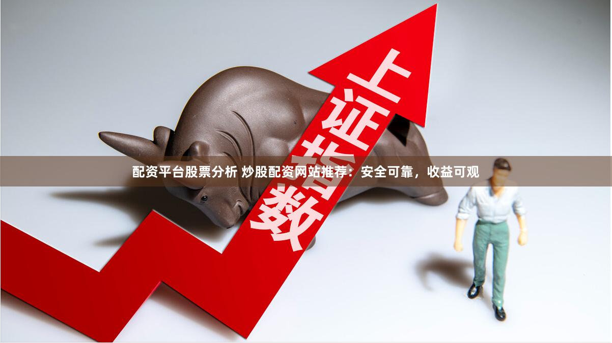 配资平台股票分析 炒股配资网站推荐：安全可靠，收益可观