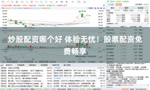 炒股配资哪个好 体验无忧！股票配资免费畅享