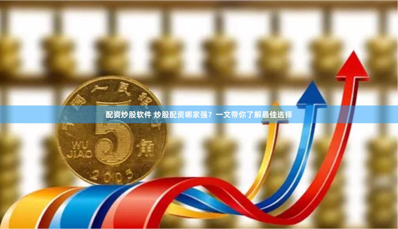 配资炒股软件 炒股配资哪家强？一文带你了解最佳选择