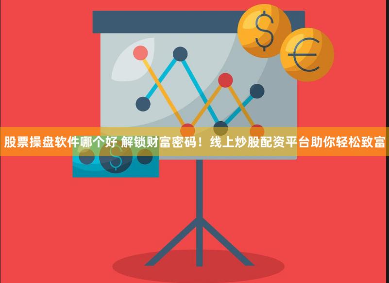 股票操盘软件哪个好 解锁财富密码！线上炒股配资平台助你轻松致富