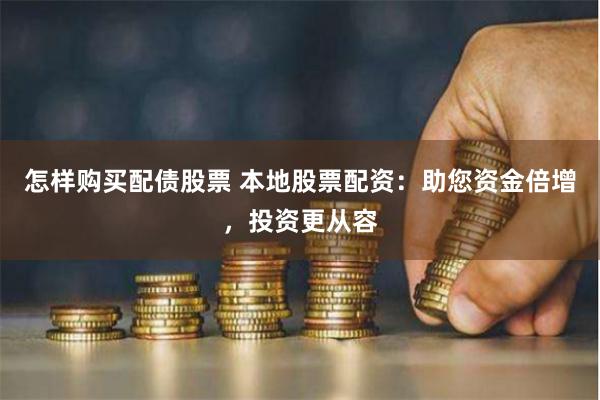 怎样购买配债股票 本地股票配资：助您资金倍增，投资更从容