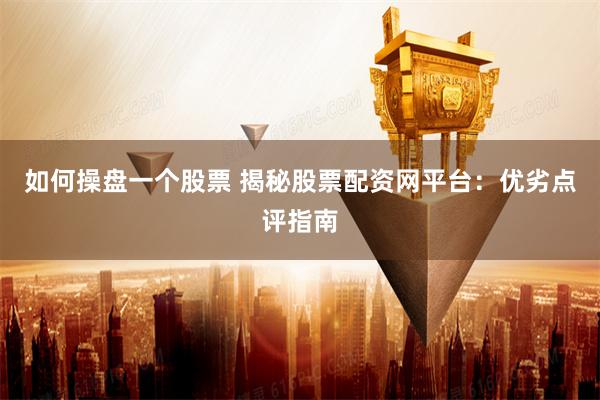 如何操盘一个股票 揭秘股票配资网平台：优劣点评指南
