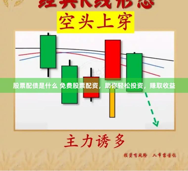 股票配债是什么 免费股票配资，助你轻松投资，赚取收益