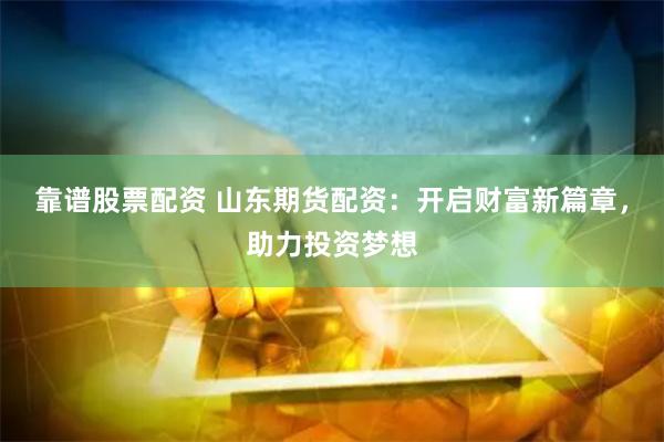 靠谱股票配资 山东期货配资:开启财富新篇章,助力投资梦想