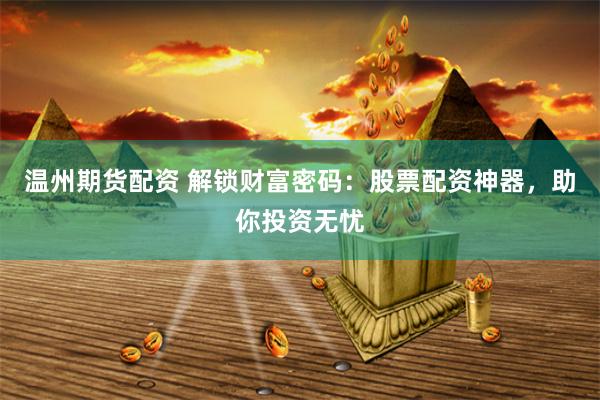 温州期货配资 解锁财富密码:股票配资神器,助你投资无忧