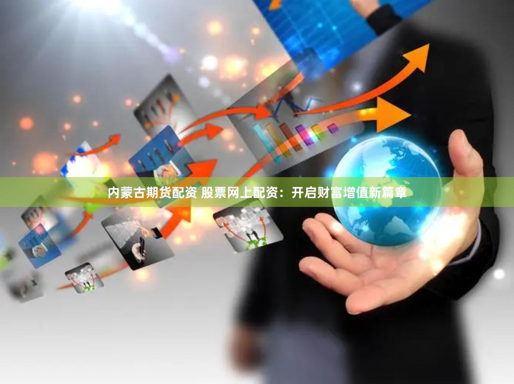 内蒙古期货配资 股票网上配资:开启财富增值新篇章