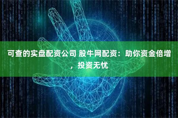 可查的实盘配资公司 股牛网配资：助你资金倍增，投资无忧