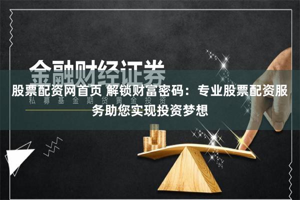 股票配资网首页 解锁财富密码:专业股票配资服务助您实现投资梦想