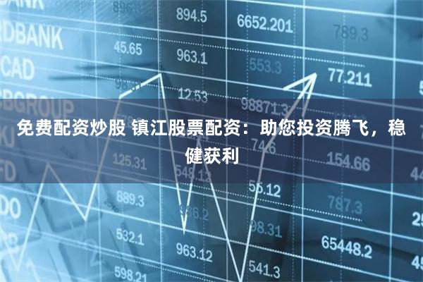 免费配资炒股 镇江股票配资:助您投资腾飞,稳健获利