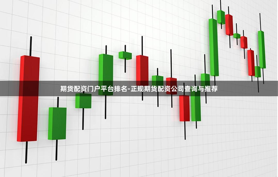 期货配资门户平台排名-正规期货配资公司查询与推荐