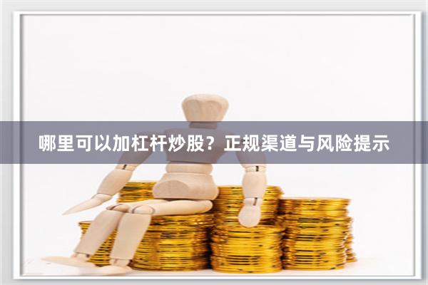 哪里可以加杠杆炒股？正规渠道与风险提示