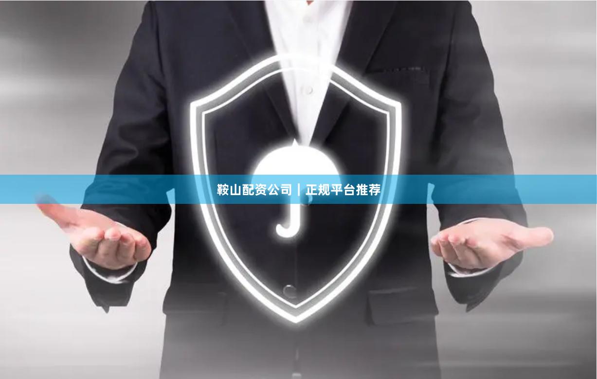 鞍山配资公司｜正规平台推荐