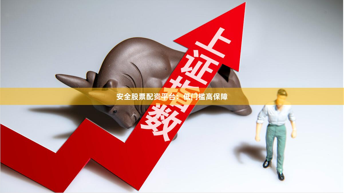 安全股票配资平台：低门槛高保障