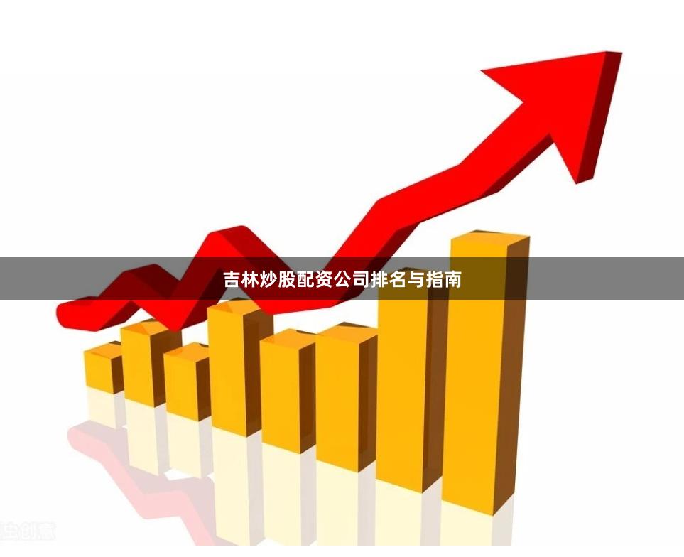 吉林炒股配资公司排名与指南