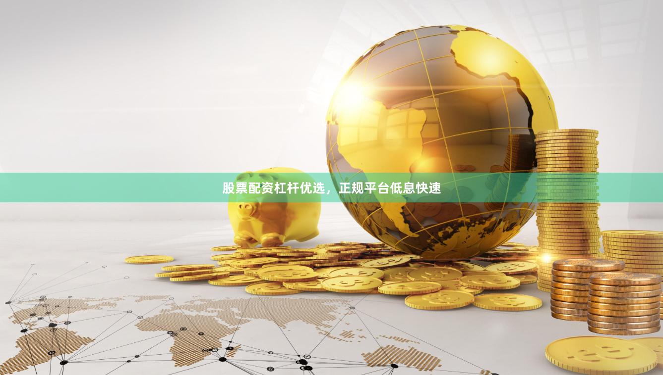 股票配资杠杆优选，正规平台低息快速