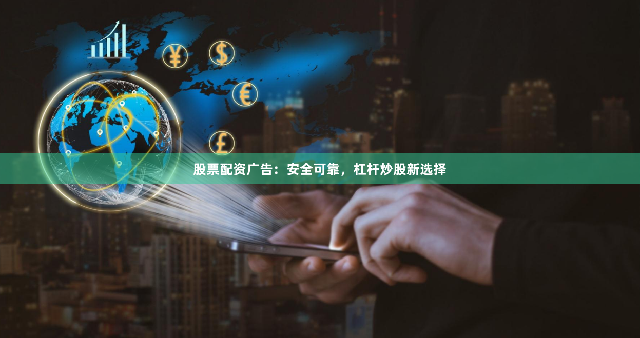 股票配资广告：安全可靠，杠杆炒股新选择