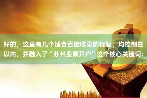 好的，这里有几个适合百度收录的标题，均控制在以内，并融入了“苏州股票开户”这个核心关键词：
