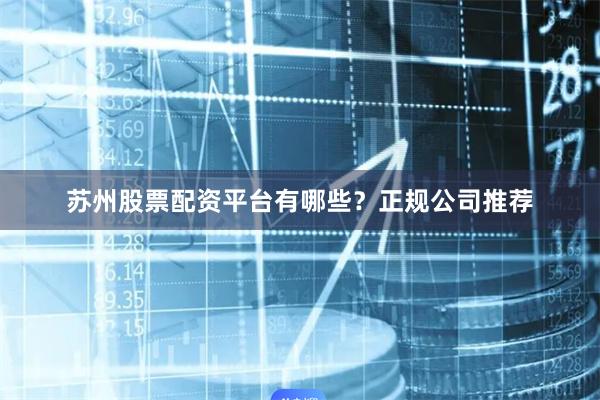 苏州股票配资平台有哪些？正规公司推荐