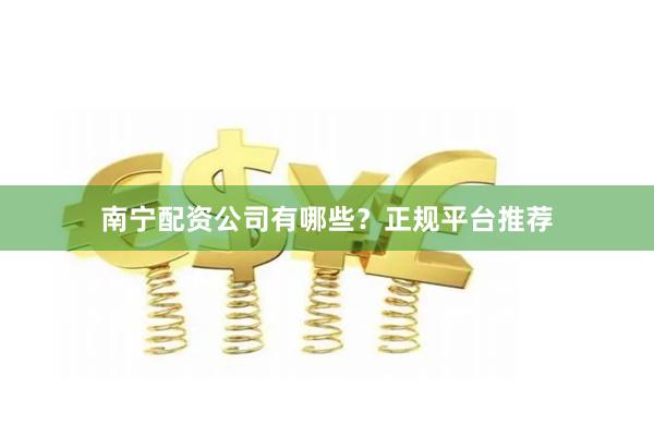 南宁配资公司有哪些?正规平台推荐