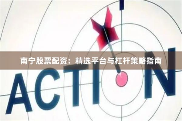 南宁股票配资：精选平台与杠杆策略指南