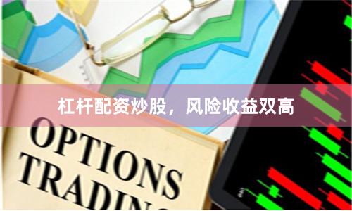 杠杆配资炒股，风险收益双高