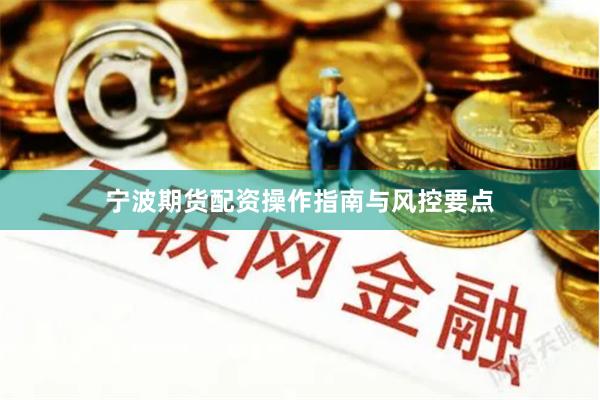 宁波期货配资操作指南与风控要点
