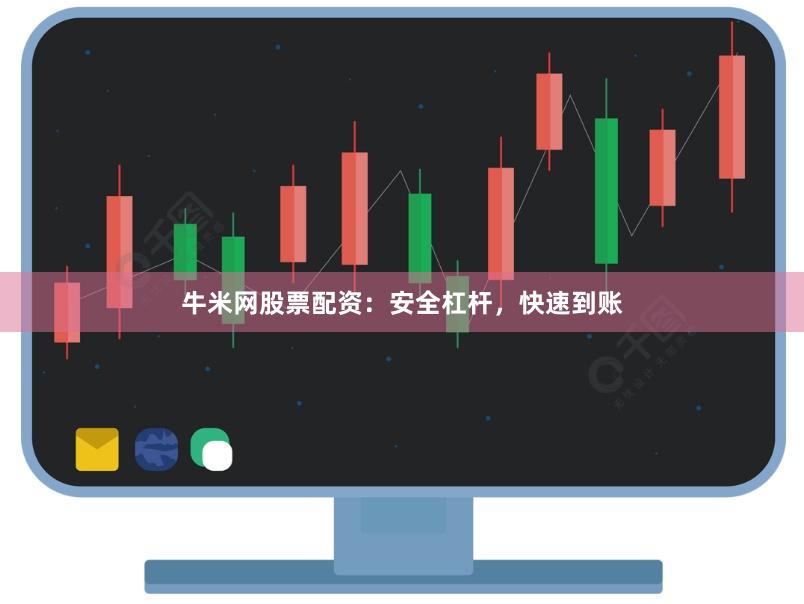 牛米网股票配资：安全杠杆，快速到账