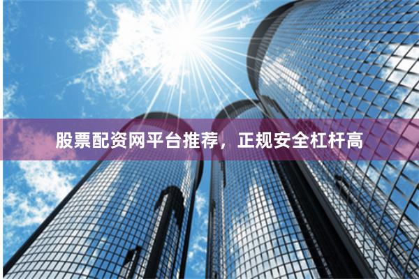 股票配资网平台推荐，正规安全杠杆高