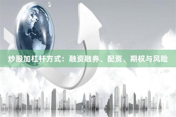 炒股加杠杆方式：融资融券、配资、期权与风险
