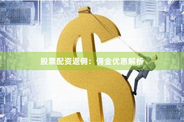 股票配资返佣：佣金优惠解析