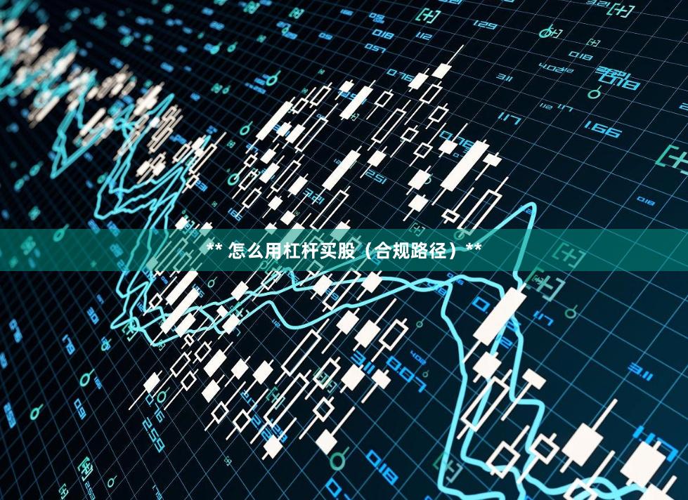 ** 怎么用杠杆买股（合规路径）**