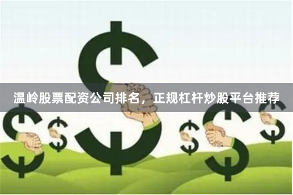 温岭股票配资公司排名，正规杠杆炒股平台推荐