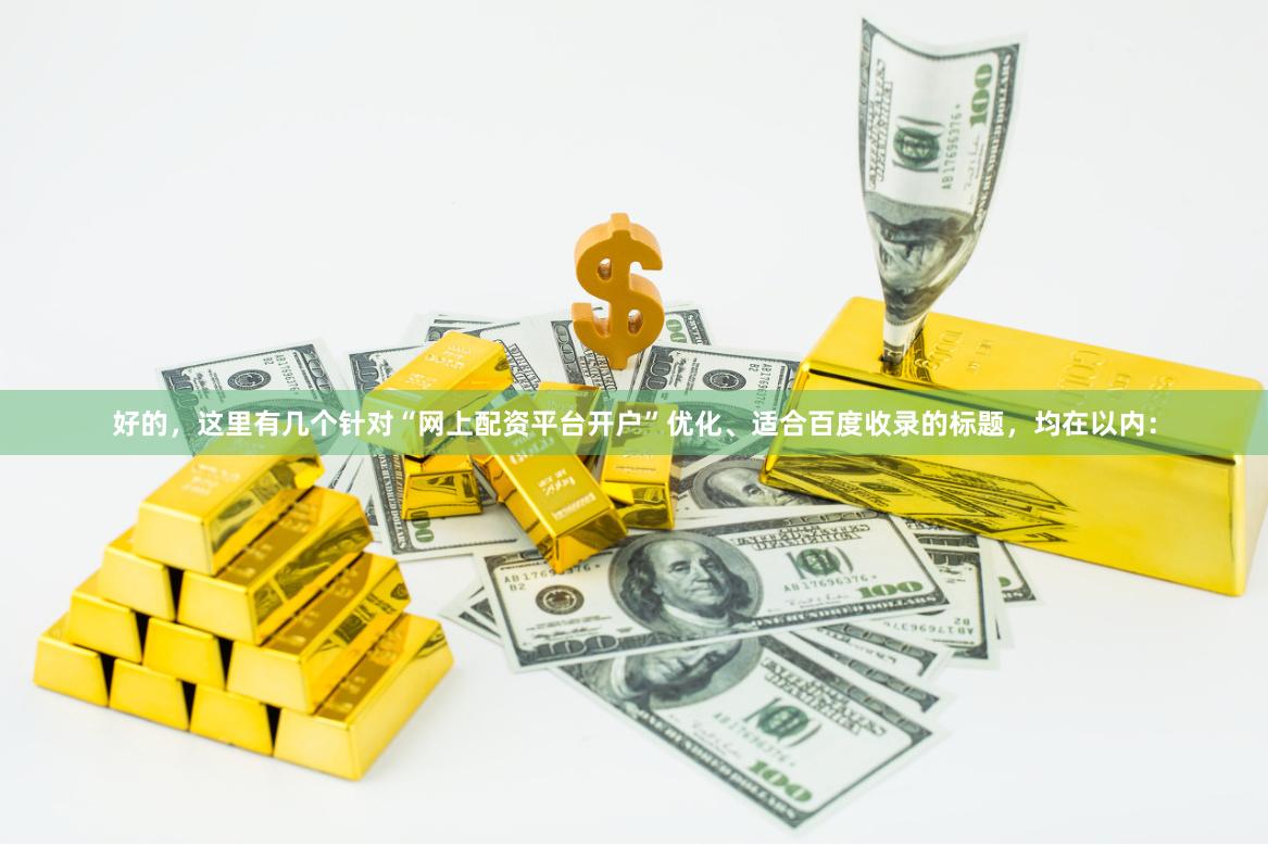 好的，这里有几个针对“网上配资平台开户”优化、适合百度收录的标题，均在以内：