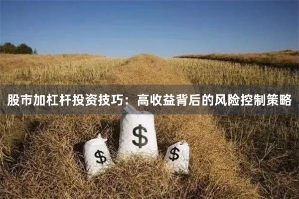 股市加杠杆投资技巧：高收益背后的风险控制策略