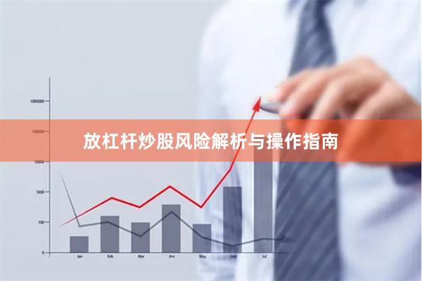 放杠杆炒股风险解析与操作指南