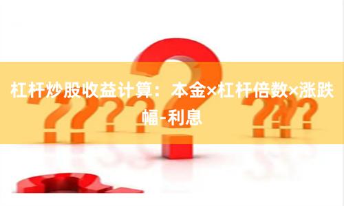 杠杆炒股收益计算：本金×杠杆倍数×涨跌幅-利息