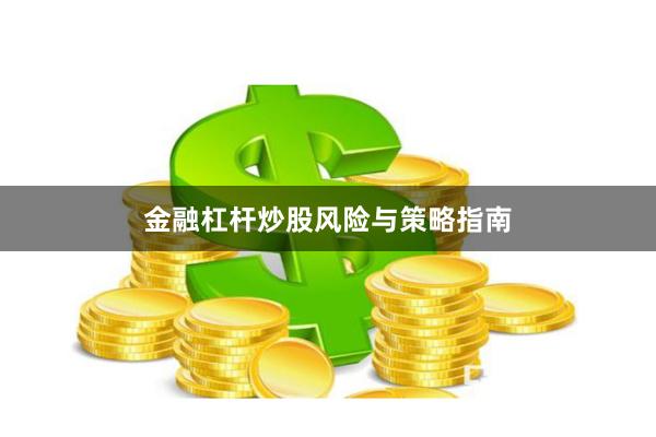 金融杠杆炒股风险与策略指南